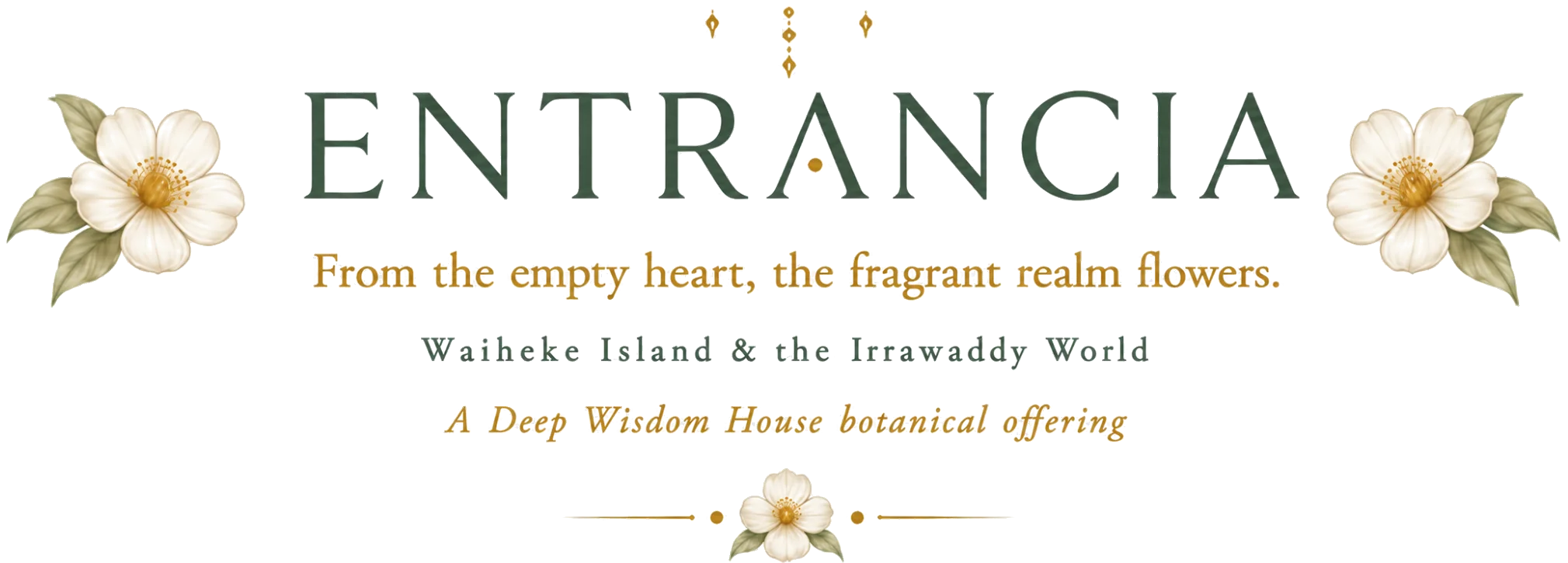 Entrancia — From the empty heart, the fragrant realm flowers. Waiheke Island and the Irrawaddy World. A Deep Wisdom House botanical offering.